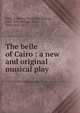 The belle of Cairo : a new and original musical play, Peile, F. Kinsey (Frederick Kinsey), 1862-1934,Raleigh, Cecil, 1856-1914. lbt 