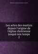 Les actes des martyrs depuis l'origine de l'?glise chr?rienne jusqu? nos temps, Benedictines. Congr?gation de France (Solesmes) 