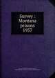 Survey : Montana prisons. 1957, Jameson, G. Morton,Tinsley, Harry C,Ragen, Joseph E,Montana State Penal Institutions Survey Committee 