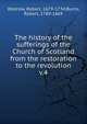 The history of the sufferings of the Church of Scotland from the restoration to the revolution. v.4, Wodrow, Robert, 1679-1734,Burns, Robert, 1789-1869 