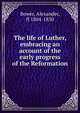The life of Luther, embracing an account of the early progress of the Reformation, Bower, Alexander, fl 1804-1830 