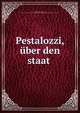 Pestalozzi, uber den staat, Hauschild, Ernst I[nnoncenz], 1808-1866. [from old catalog],Leipzig. Modernes gesammtgymnasium. [from old catalog] 