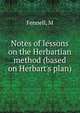 Notes of lessons on the Herbartian method (based on Herbart's plan), M. Fennell 