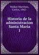Historia de la administracion Santa Maria. 1, Walker Mart?nez, Carlos, 1842- 