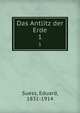 Das Antlitz der Erde. 1, Suess, Eduard, 1831-1914 