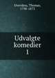 Udvalgte komedier. 1, Overskou, Thomas, 1798-1873 