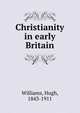 Christianity in early Britain, Williams, Hugh, 1843-1911 