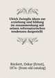 Ulrich Zwinglis ideen zur erziehung und bildung im zusammenhang mit seinen reformatorischen tendenzen dargestellt, R?ckert, Oskar [Ernst], 1876- [from old catalog] 