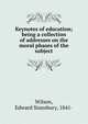 Keynotes of education; being a collection of addresses on the moral phases of the subject, Wilson, Edward Stansbury, 1841- 