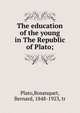 The education of the young in The Republic of Plato;, Plato,Bosanquet, Bernard, 1848-1923, tr 