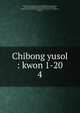 Chibong yusol : kwon 1-20. 4, 880-01 Yi, Su-gwang, 1563-1628,880-08 Kim, Hyon-song, 1542-1621,Asami Collection (University of California, Berkeley),Korean Rare Book Collection (University of California, Berkeley) 