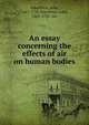 An essay concerning the effects of air on human bodies, Arbuthnot, John, 1667-1735,Arbuthnot, John, 1667-1735. Air 