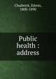 Public health : address, Chadwick, Edwin, 1800-1890 