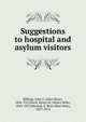 Suggestions to hospital and asylum visitors, Billings, John S. (John Shaw), 1838-1913,Hurd, Henry M. (Henry Mills), 1843-1927,Mitchell, S. Weir (Silas Weir), 1829-1914 