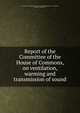 Report of the Committee of the House of Commons, on ventilation, warming and transmission of sound, Great Britain. Parliament. House of Commons. Committee on Ventilation, Sound, etc,Inman, W. S 