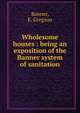 Wholesome houses : being an exposition of the Banner system of sanitation, Banner, E. Gregson 