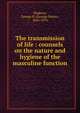 The transmission of life : counsels on the nature and hygiene of the masculine function, Napheys, George H. (George Henry), 1842-1876 