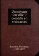 Un m?nage en ville : com?die en trois actes, Barri?re, Th?odore, 1821-1877 