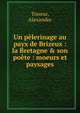 Un p?lerinage au payx de Brizeux : la Bretagne & son po?te : moeurs et paysages, Tisseur, Alexandre 