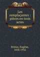 Les rempla?antes : pi?ces en trois actes, Brieux, Euge?ne, 1858-1932 