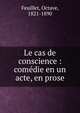 Le cas de conscience : com?die en un acte, en prose, Feuillet Octave 