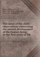 The mind of the child . observations concerning the mental development of the human being in the first years of life, Preyer, William T., 1841-1897,Brown, Henry W., [from old catalog] tr 