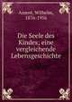 Die Seele des Kindes; eine vergleichende Lebensgeschichte, Ament, Wilhelm, 1876-1956 