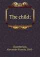 The child;, Chamberlain, Alexander Francis, 1865- 