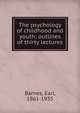 The psychology of childhood and youth; outlines of thirty lectures, Barnes, Earl, 1861-1935 