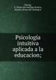 Psicolog?a intuitiva aplicada a la educacion;, Martig, E. [from old catalog],Alvarez, Ram?n, [from old catalog] tr 