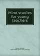 Mind studies for young teachers, Allen, Jerome, 1830-1894. [from old catalog] 