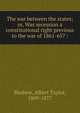 The war between the states; or, Was secession a constitutional right previous to the war of 1861-65? :, Bledsoe, Albert Taylor, 1809-1877 