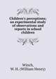 Children's perceptions; an experimental study of observations and reports in school children, Winch, W. H. (William Henry) 