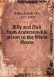 Billy and Dick from Andersonville prison to the White House, Bates, Ralph Orr, 1847-1909 