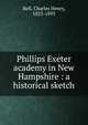 Phillips Exeter academy in New Hampshire : a historical sketch, Bell, Charles Henry, 1823-1893 