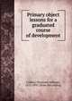 Primary object lessons for a graduated course of development, Calkins, N[orman] A[llison], 1822-1895. [from old catalog] 