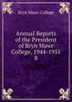 Annual Reports of the President of Bryn Mawr College, 1944-1951. 8, Bryn Mawr College 