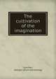 The cultivation of the imagination, Goschen, George J. [from old catalog] 