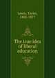 The true idea of liberal education, Lewis, Tayler, 1802-1877 