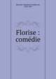 Florise : com?die, Banville, Th?odore Faullain de, 1823-1891 