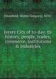 Jersey City of to-day. its history, people, trades, commerce, institutions & industries, [Muirheid, Walter Gregory], 1870- 