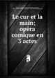 Le cur et la main; op?ra comique en 3 actes, Lecocq, Charles, 1832-1918,Nuitter, Charles, 1828-1899,Beaumont, Alexandre, 1827-1909,Roques, L?on 