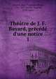 Th??tre de J. F. Bayard, pr?c?d? d'une notice, Bayard, Jean Fran?ois Alfred, 1796-1853,Scribe, Eug?ne, 1791-1861 