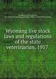 Wyoming live stock laws and regulations of the state veterinarian, 1917, Wyoming. Laws, statutes, etc. [from old catalog],Wyoming. Office of State Veterinarian 