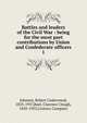 Battles and leaders of the Civil War : being for the most part contributions by Union and Confederate officers. 1, Johnson, Robert Underwood, 1853-1937,Buel, Clarence Clough, 1850-1933,Century Company 