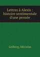 Lettres ? Alexis : histoire sentimentale d'une pens?e, Golberg, M?cislas 