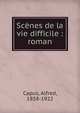 Sc?nes de la vie difficile : roman, Capus, Alfred, 1858-1922 