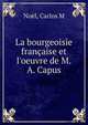 La bourgeoisie fran?aise et l'oeuvre de M.A. Capus, Carlos M. Noel 