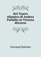 Del Teatro olimpico di Andrea Palladio in Vicenza discorso, Giovanni Battista 