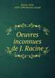 Oeuvres inconnues de J. Racine, Racine, Jean, 1639-1699,Bonnet, Joseph 